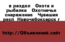  в раздел : Охота и рыбалка » Охотничье снаряжение . Чувашия респ.,Новочебоксарск г.